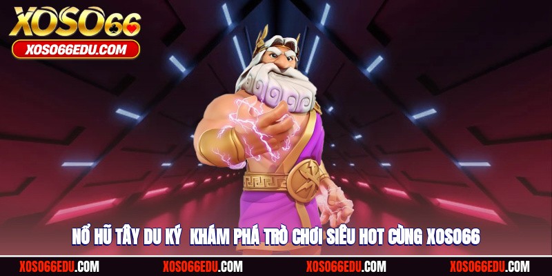 Nổ Hũ Tây Du Ký - Khám Phá Trò Chơi Siêu Hot Cùng XOSO66