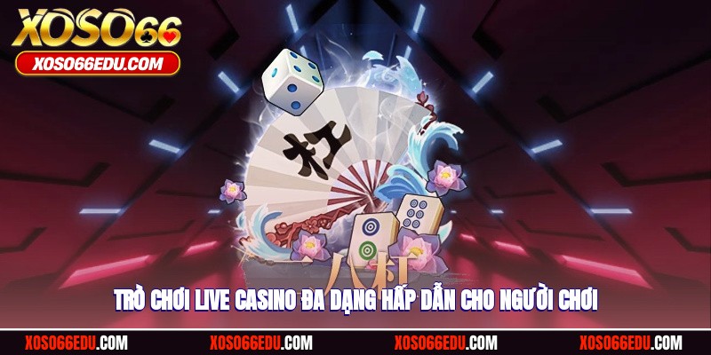 Trò chơi live casino đa dạng, hấp dẫn cho người chơi